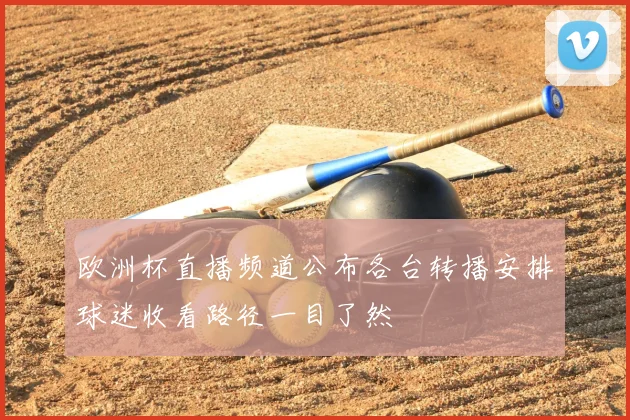 欧洲杯直播频道公布各台转播安排球迷收看路径一目了然