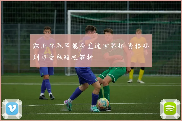 欧洲杯冠军能否直通世界杯 资格规则与晋级路径解析