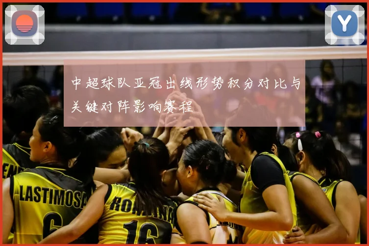 中超球队亚冠出线形势积分对比与关键对阵影响赛程