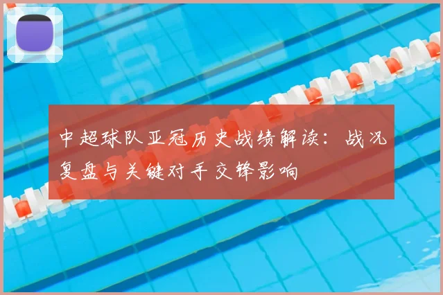 中超球队亚冠历史战绩解读：战况复盘与关键对手交锋影响