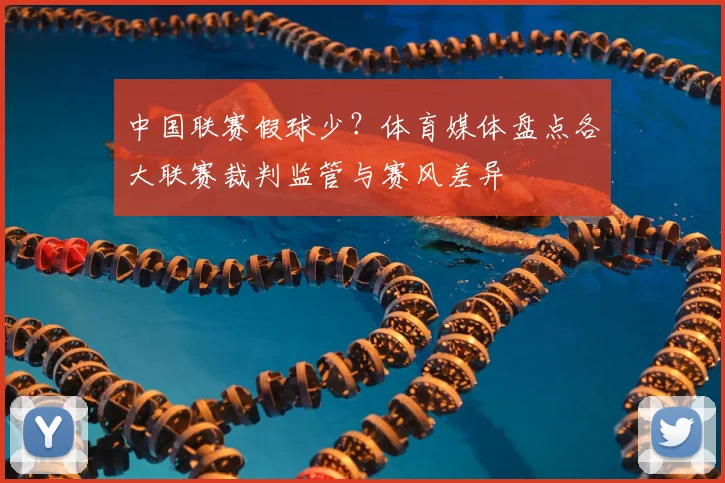 中国联赛假球少？体育媒体盘点各大联赛裁判监管与赛风差异