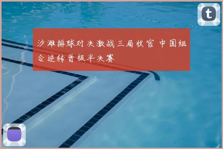 沙滩排球对决激战三局收官 中国组合逆转晋级半决赛