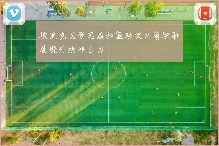 埃里克戈登完成扣篮助攻火箭取胜展现外线冲击力