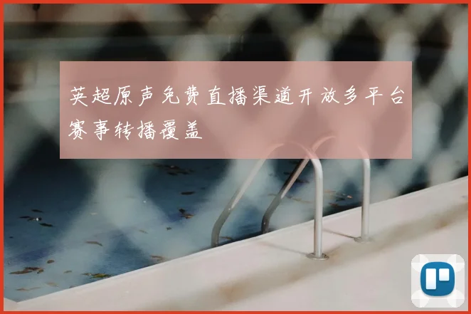 英超原声免费直播渠道开放多平台赛事转播覆盖