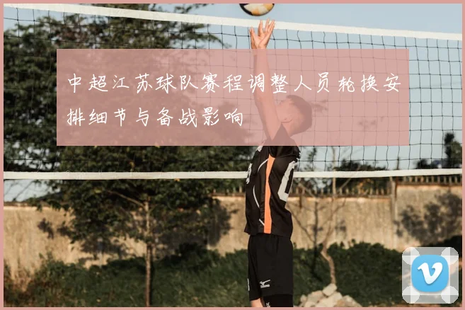 中超江苏球队赛程调整人员轮换安排细节与备战影响