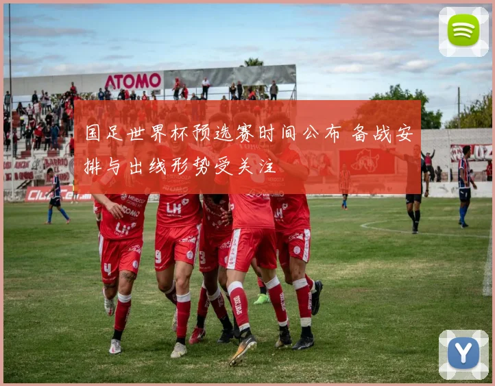 国足世界杯预选赛时间公布 备战安排与出线形势受关注