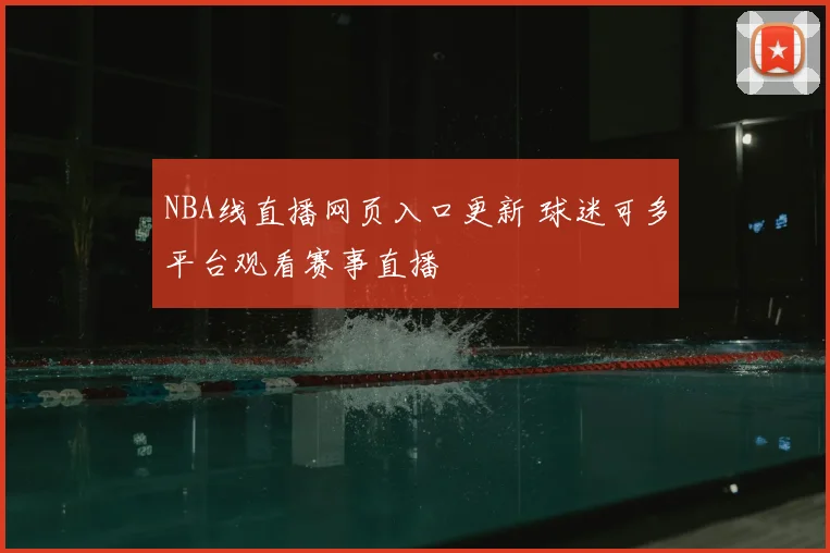 NBA线直播网页入口更新 球迷可多平台观看赛事直播