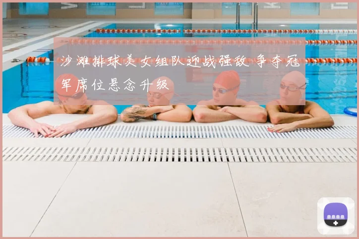 沙滩排球美女组队迎战强敌 争夺冠军席位悬念升级