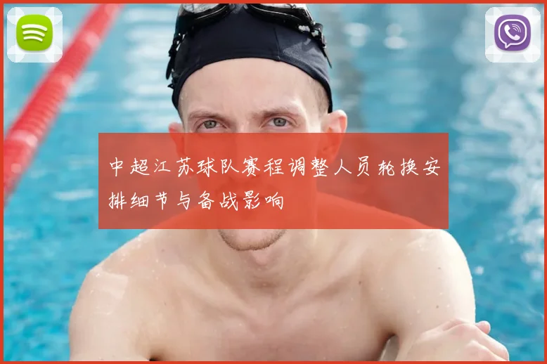中超江苏球队赛程调整人员轮换安排细节与备战影响
