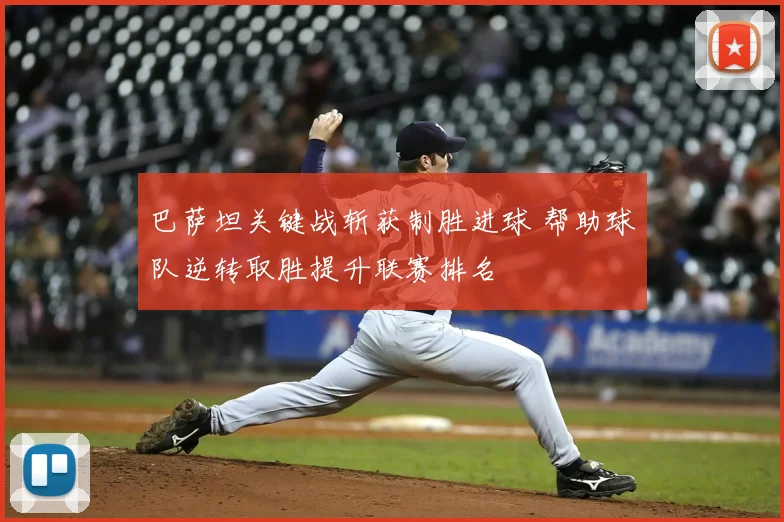 巴萨坦关键战斩获制胜进球 帮助球队逆转取胜提升联赛排名