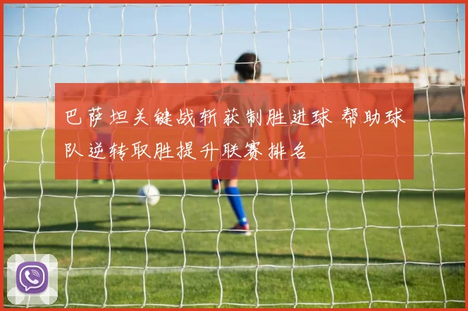 巴萨坦关键战斩获制胜进球 帮助球队逆转取胜提升联赛排名