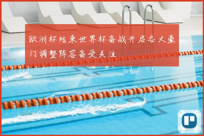 欧洲杯结束世界杯备战开启各大豪门调整阵容备受关注