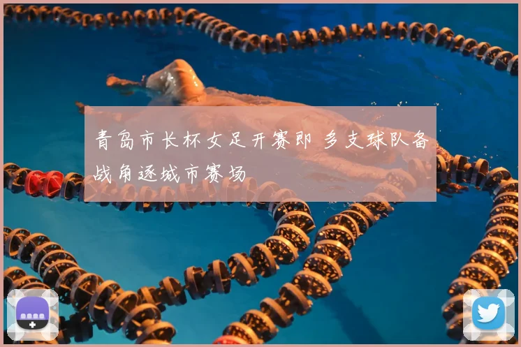 青岛市长杯女足开赛即 多支球队备战角逐城市赛场