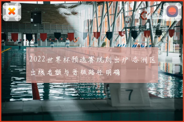 2022世界杯预选赛规则出炉 各洲区出线名额与晋级路径明确
