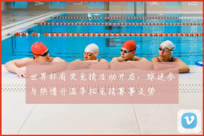 世界杯有奖竞猜活动开启,球迷参与热情升温争相竞猜赛事走势