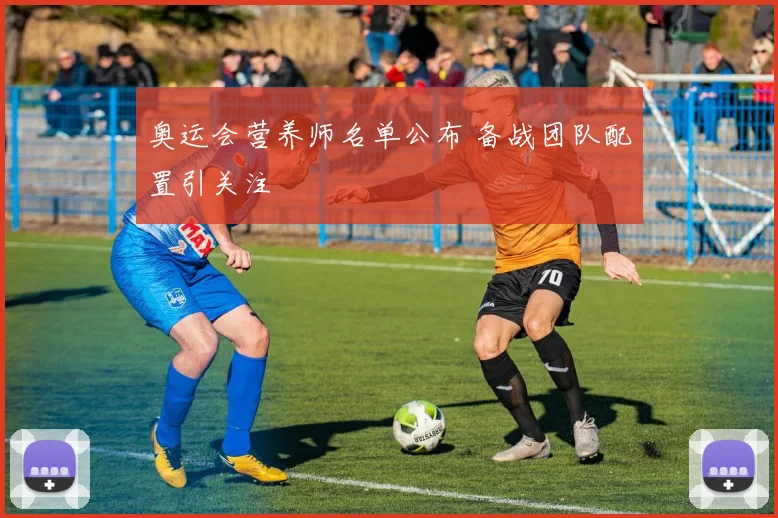 奥运会营养师名单公布 备战团队配置引关注