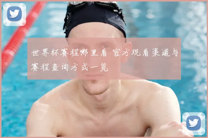 世界杯赛程哪里看 官方观看渠道与赛程查询方式一览