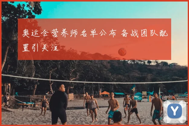 奥运会营养师名单公布 备战团队配置引关注