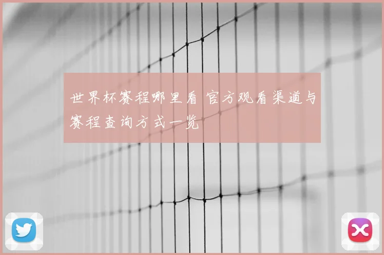 世界杯赛程哪里看 官方观看渠道与赛程查询方式一览