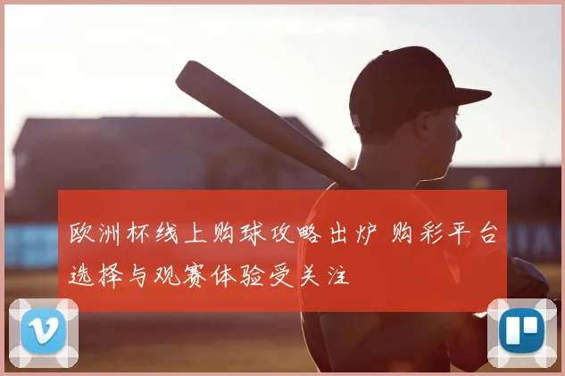 欧洲杯线上购球攻略出炉 购彩平台选择与观赛体验受关注