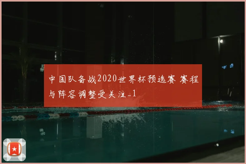 中国队备战2020世界杯预选赛 赛程与阵容调整受关注_1