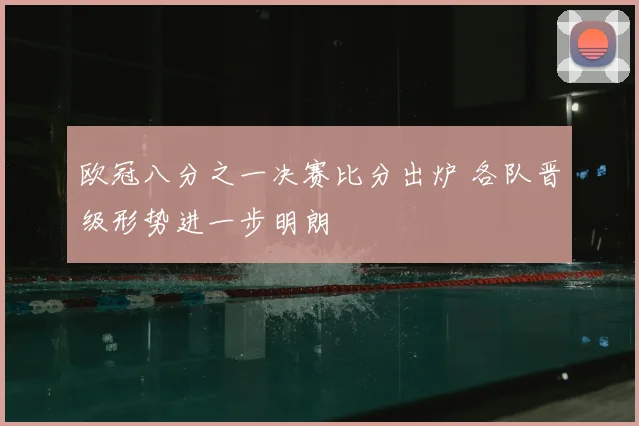 欧冠八分之一决赛比分出炉 各队晋级形势进一步明朗